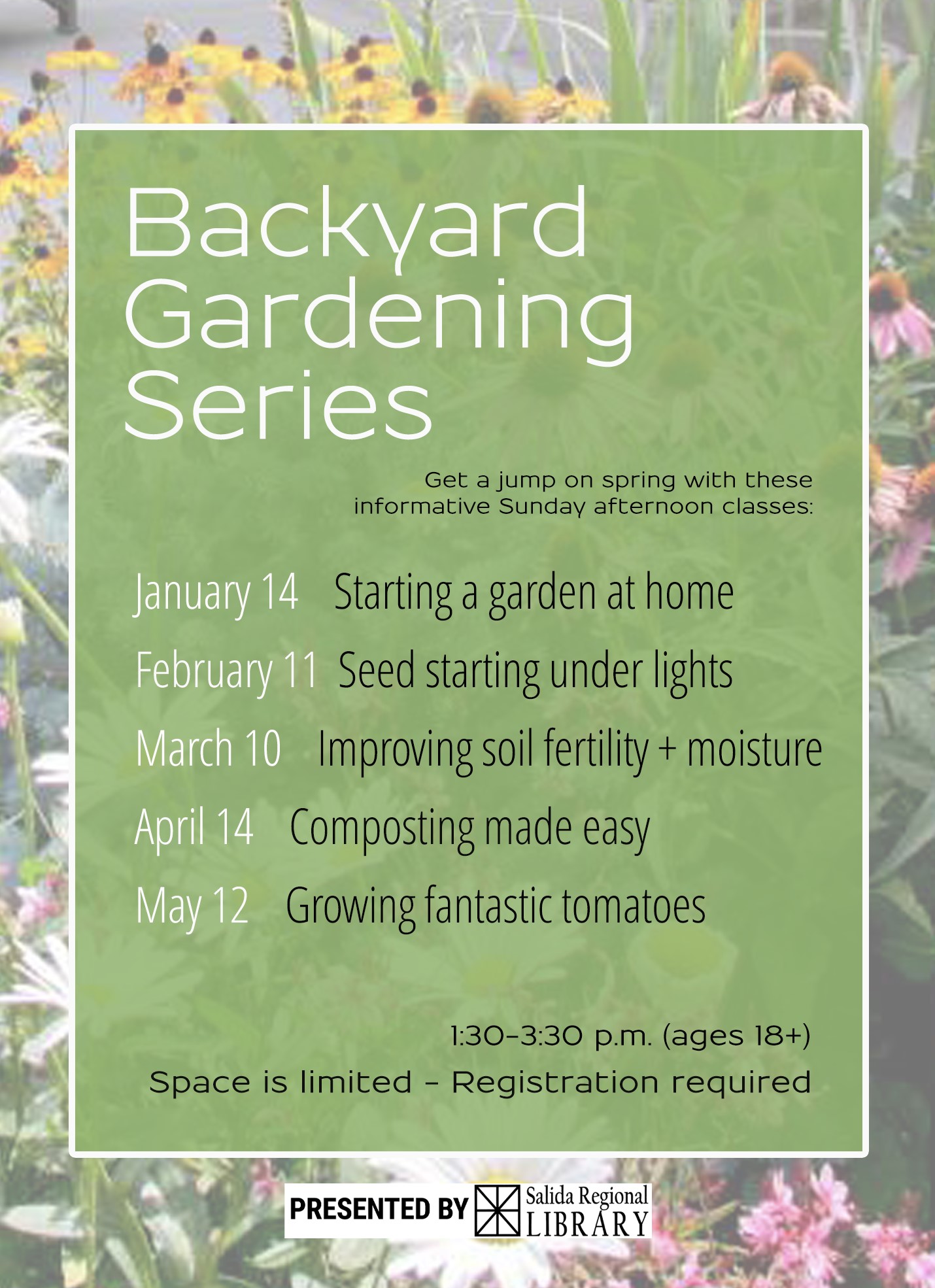 Backyard Gardening Series Get a Jump on spring with these informative Sunday afternoon classes. January 14 Starting a Garden at home. February 11 Seed Starting under lights. March 10 Improving Soil Fertility and moisture. April 14 composting made easy. May 12 Growing Fantastic Tomatoes. 1:30 to 3:30 (ages 18+) space is limited, Registration is required.