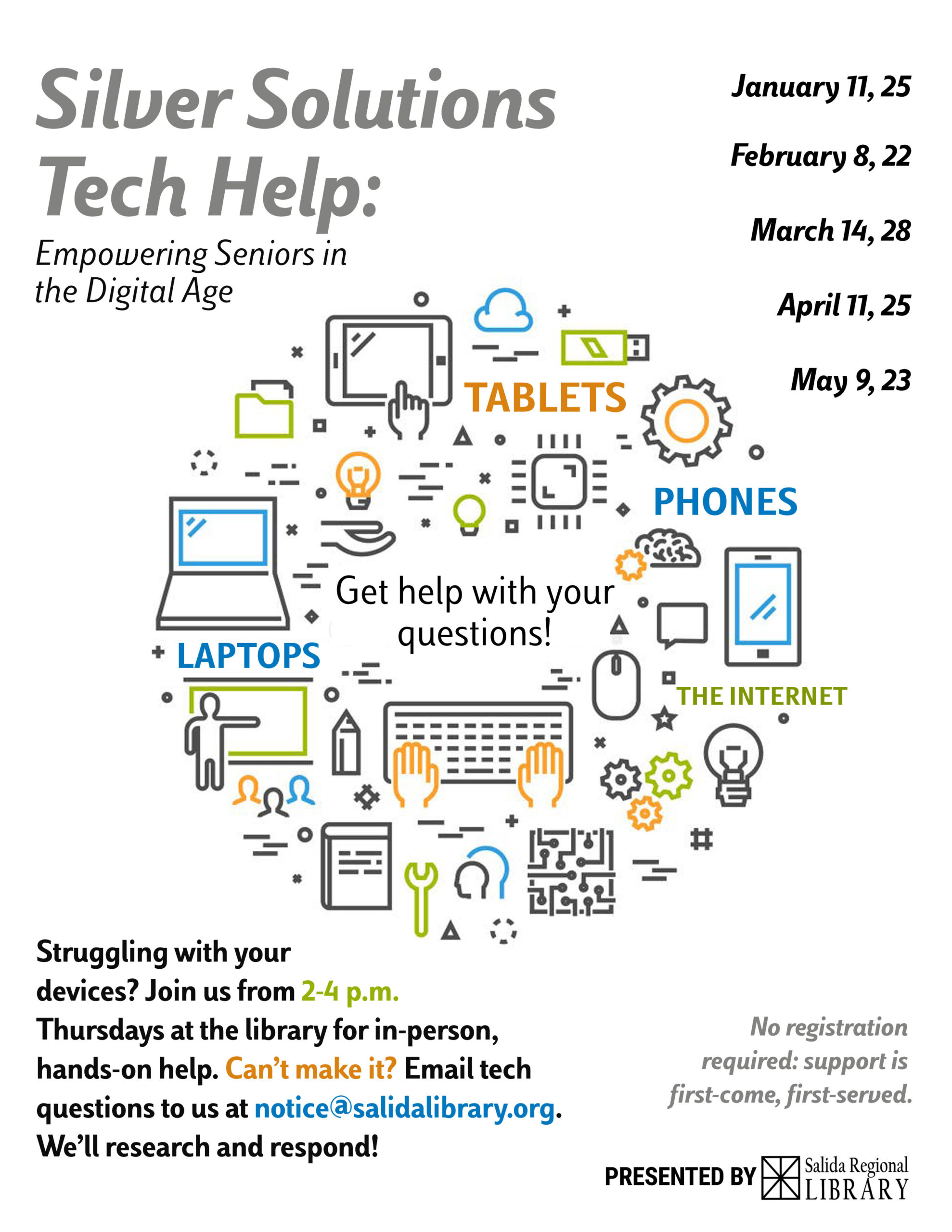 Silver Solutions Tech Help: Empowering Seniors in the Digital Age. January 11 and 25. February 8 and 22. March 14 and 28. April 11 and 25. May 9 and 23. Get Help with your questions! Struggling with your devices? Join us from 2-4 p.m. Thursdays at the library for in-person hands on help. Can't make it? Email tech questions to us at notice @ salida library.org. We'll research and respond! No registration required. Support is first come first served.